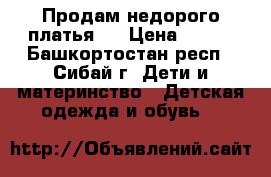 Продам недорого платья.  › Цена ­ 350 - Башкортостан респ., Сибай г. Дети и материнство » Детская одежда и обувь   